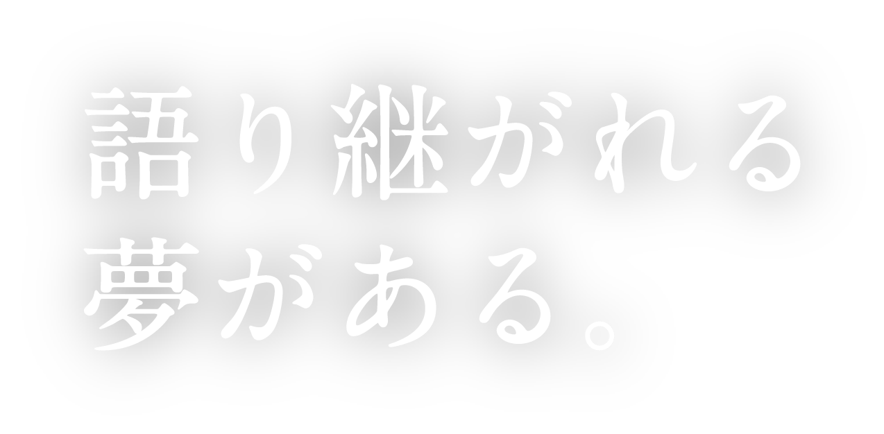 語り継がれる夢がある。