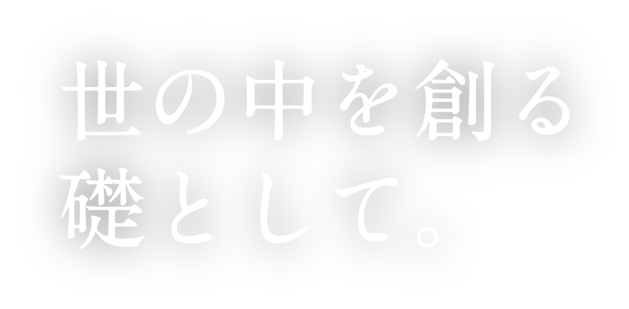 世の中を創る礎として。